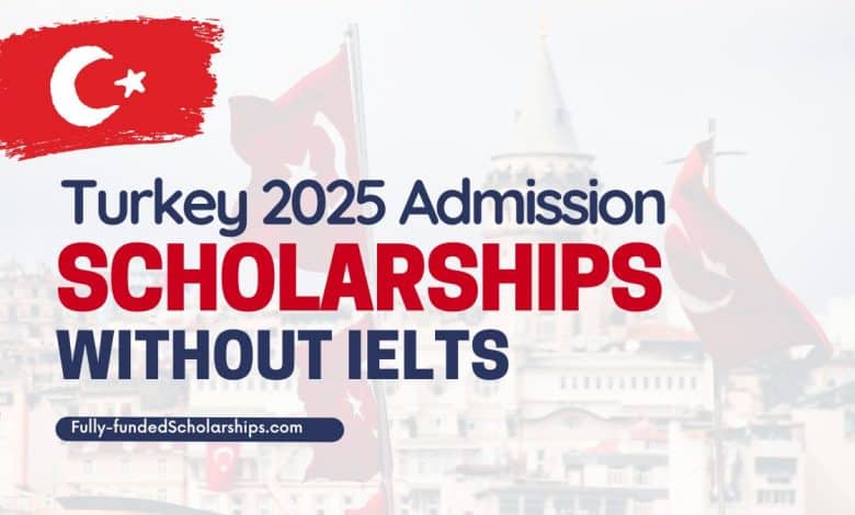 Turkish Scholarship Admissions 2025-2026 Without IELTS Requirement